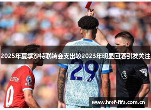 2025年夏季沙特联转会支出较2023年明显回落引发关注 2025年夏季沙特联转会支出较2023年明显回落引发关注