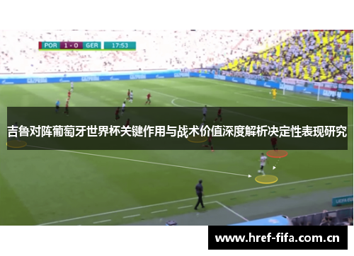 吉鲁对阵葡萄牙世界杯关键作用与战术价值深度解析决定性表现研究